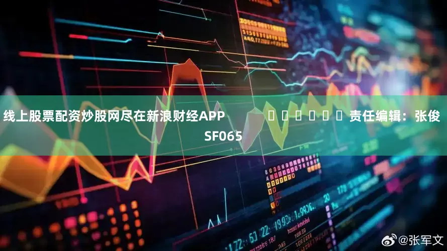 线上股票配资炒股网尽在新浪财经APP            						责任编辑：张俊 SF065