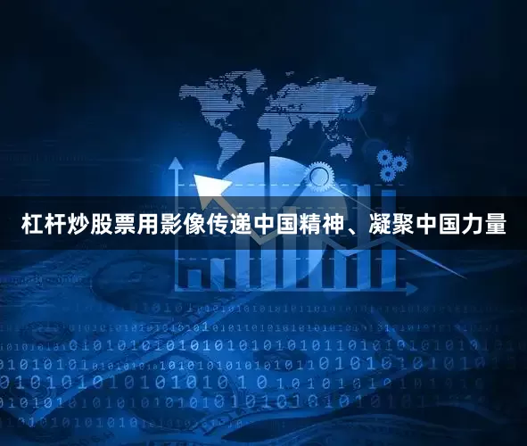 杠杆炒股票用影像传递中国精神、凝聚中国力量