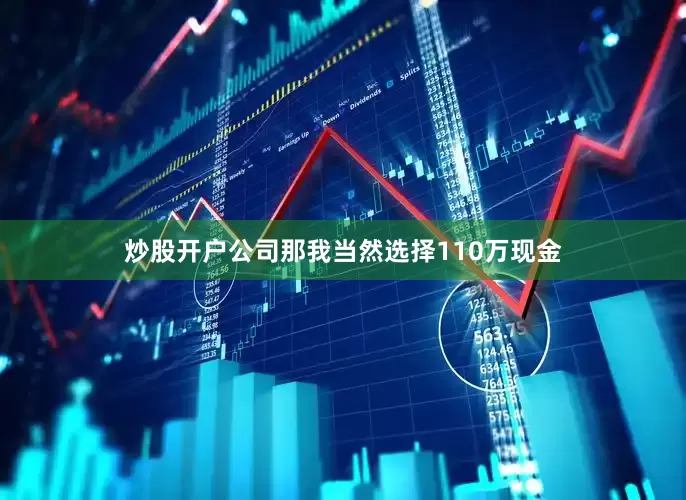 炒股开户公司那我当然选择110万现金