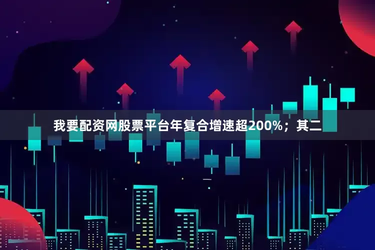 我要配资网股票平台年复合增速超200%;其二