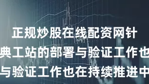 正规炒股在线配资网针对更多经典工站的部署与验证工作也在持续推进中