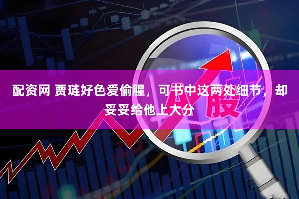 配资网 贾琏好色爱偷腥，可书中这两处细节，却妥妥给他上大分
