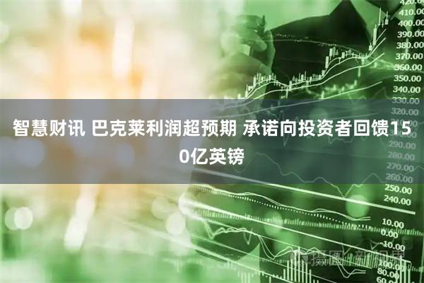 智慧财讯 巴克莱利润超预期 承诺向投资者回馈150亿英镑