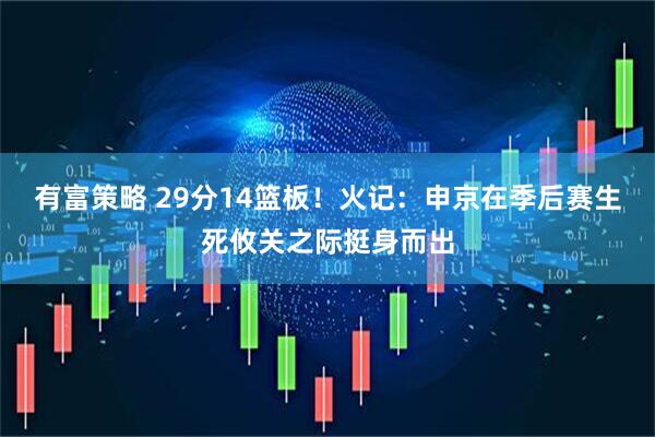 有富策略 29分14篮板！火记：申京在季后赛生死攸关之际挺身而出