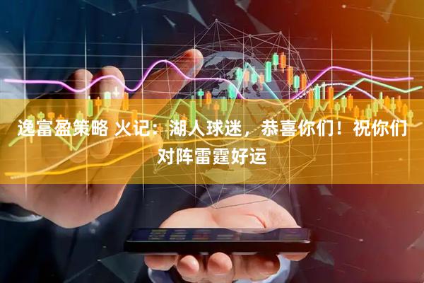 逸富盈策略 火记：湖人球迷，恭喜你们！祝你们对阵雷霆好运