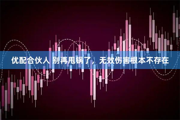 优配合伙人 别再甩锅了，无效伤害根本不存在